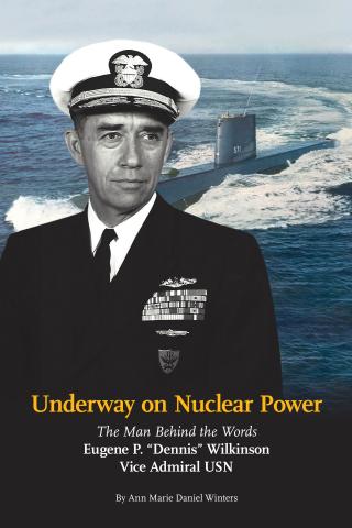Underway on Nuclear Power! The Man Behind the Words: Eugene P. 'Dennis' Wilkinson, Vice Admiral USN